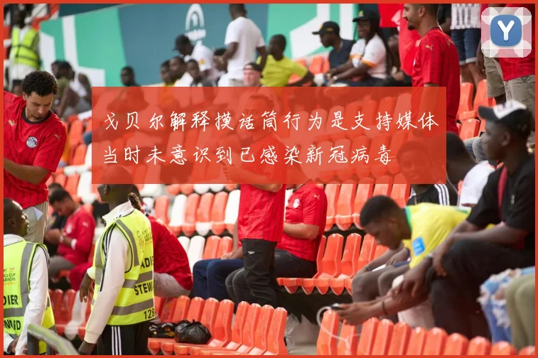 戈贝尔解释摸话筒行为是支持媒体当时未意识到已感染新冠病毒