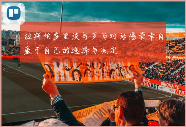 拉斯帕多里谈与罗马对话感荣幸自豪于自己的选择与决定