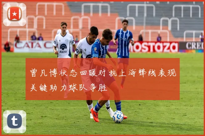 曾凡博状态回暖对抗上海锋线表现关键助力球队争胜