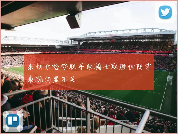 米切尔哈登联手助骑士取胜但防守表现仍显不足
