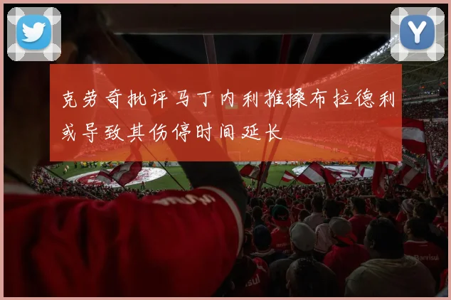 克劳奇批评马丁内利推搡布拉德利或导致其伤停时间延长