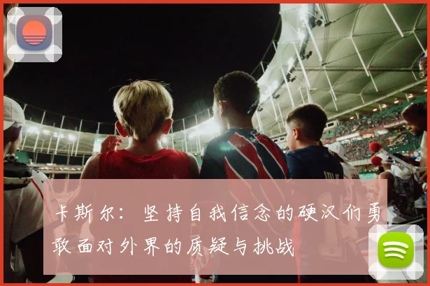 卡斯尔:坚持自我信念的硬汉们勇敢面对外界的质疑与挑战