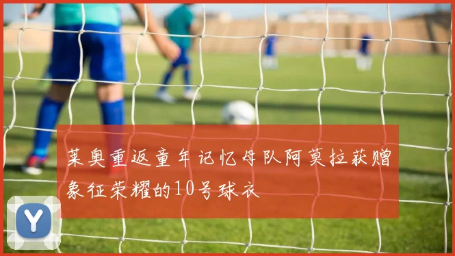 莱奥重返童年记忆母队阿莫拉获赠象征荣耀的10号球衣