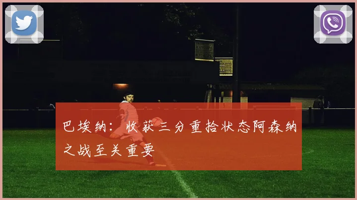 巴埃纳：收获三分重拾状态阿森纳之战至关重要