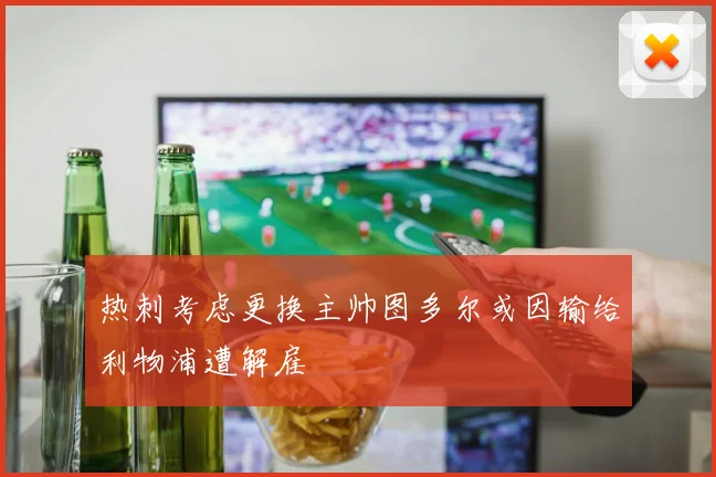 热刺考虑更换主帅图多尔或因输给利物浦遭解雇