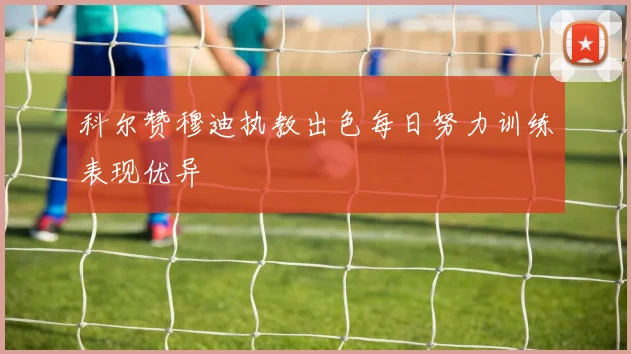 科尔赞穆迪执教出色每日努力训练表现优异