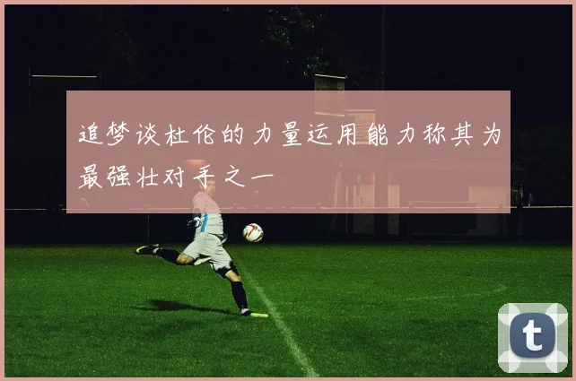 追梦谈杜伦的力量运用能力称其为最强壮对手之一