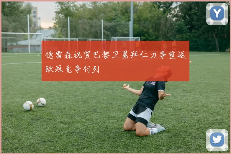 德雷森祝贺巴黎卫冕拜仁力争重返欧冠竞争行列