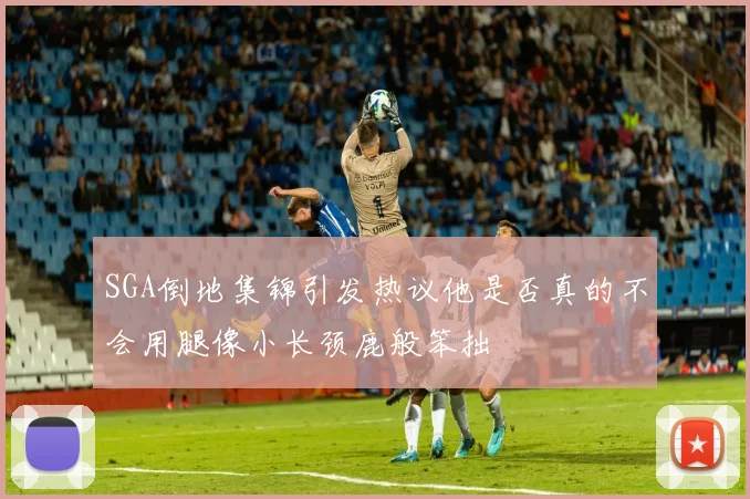 SGA倒地集锦引发热议他是否真的不会用腿像小长颈鹿般笨拙