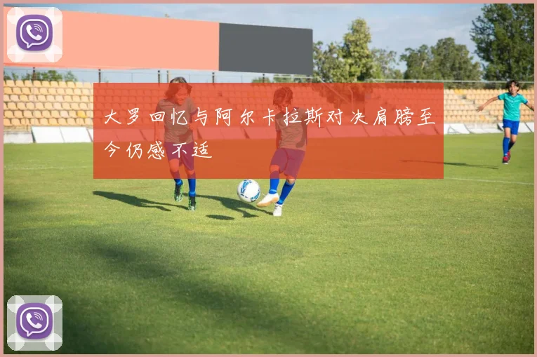 大罗回忆与阿尔卡拉斯对决肩膀至今仍感不适