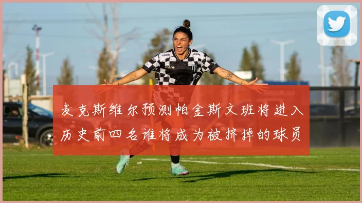麦克斯维尔预测帕金斯文班将进入历史前四名谁将成为被挤掉的球员呢