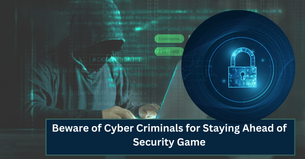 Beware of Cyber  Criminals for Staying Ahead of Security Game