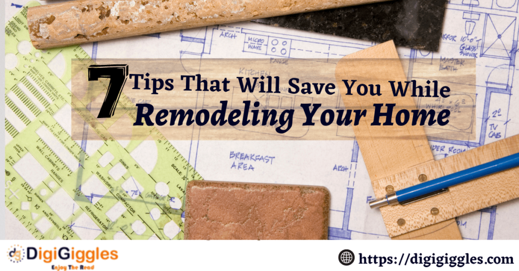 7 Tips That Will Save You While Remodeling Your Home
